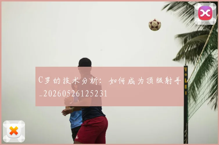 C罗的技术分析：如何成为顶级射手_20260526125231