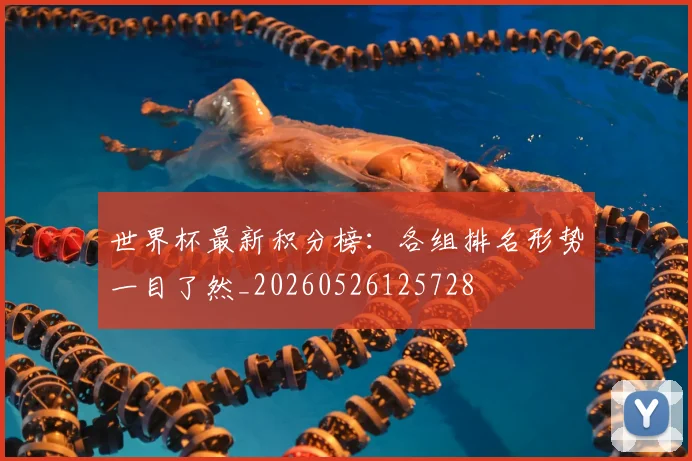世界杯最新积分榜：各组排名形势一目了然_20260526125728
