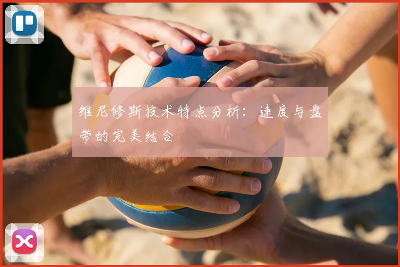 维尼修斯技术特点分析：速度与盘带的完美结合