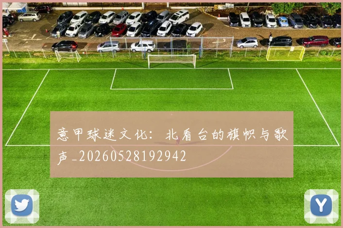 意甲球迷文化:北看台的旗帜与歌声_20260528192942
