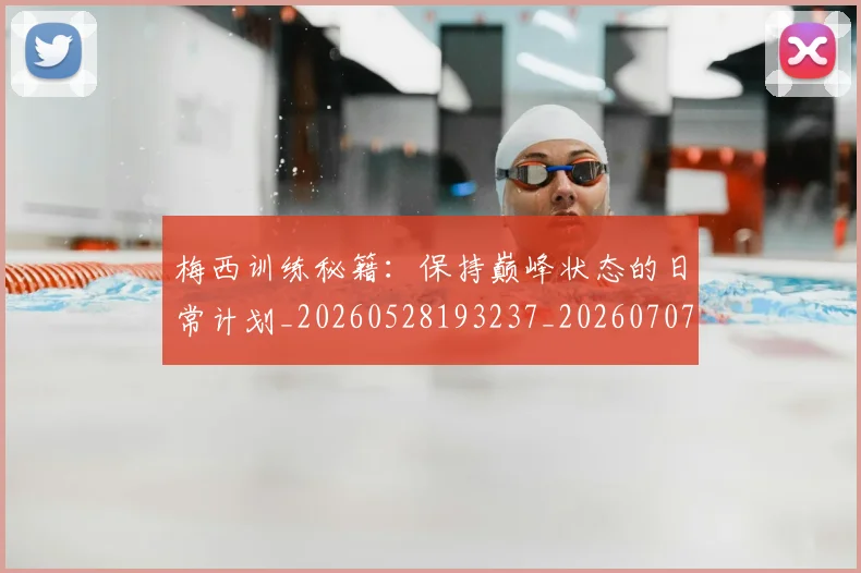 梅西训练秘籍:保持巅峰状态的日常计划_20260528193237_20260707145344_20260731182520