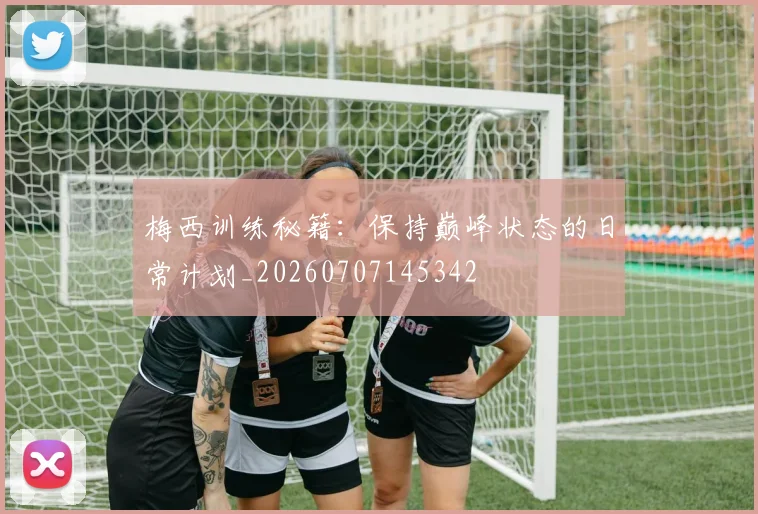 梅西训练秘籍：保持巅峰状态的日常计划_20260707145342
