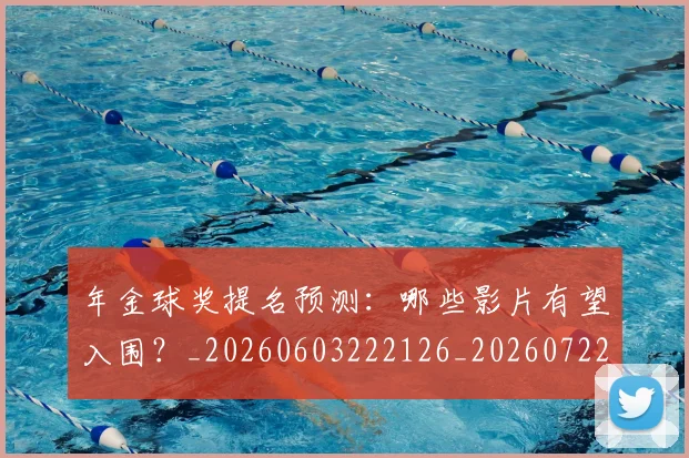 年金球奖提名预测:哪些影片有望入围?_20260603222126_20260722155244