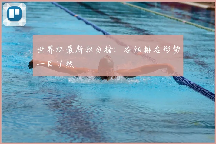 世界杯最新积分榜：各组排名形势一目了然