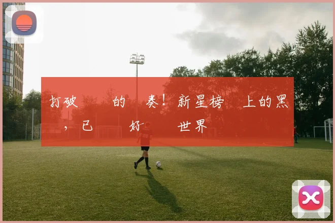 打破紀錄的節奏!新星榜單上的黑馬,已準備好驚豔世界