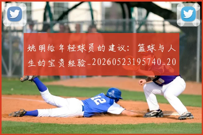 姚明给年轻球员的建议：篮球与人生的宝贵经验_20260523195740_20260720192325