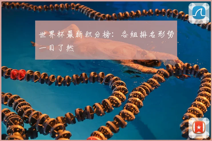 世界杯最新积分榜：各组排名形势一目了然