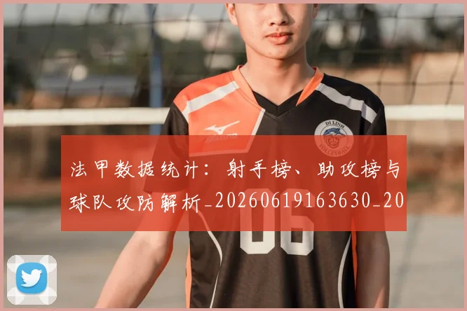 法甲数据统计：射手榜、助攻榜与球队攻防解析_20260619163630_20260707153409