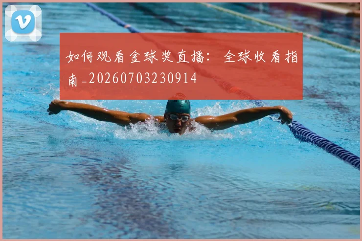 如何观看金球奖直播：全球收看指南_20260703230914