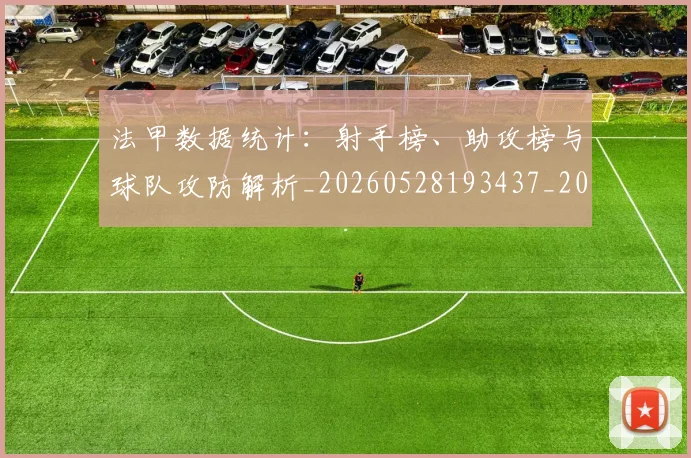 法甲数据统计：射手榜、助攻榜与球队攻防解析_20260528193437_20260707153408