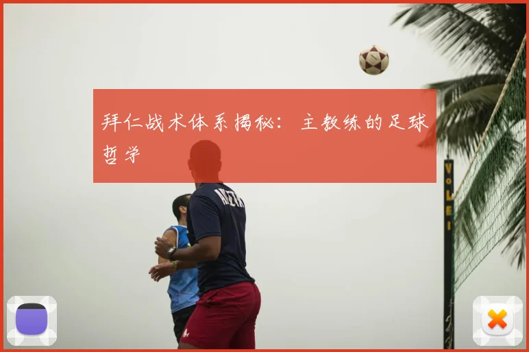拜仁战术体系揭秘：主教练的足球哲学