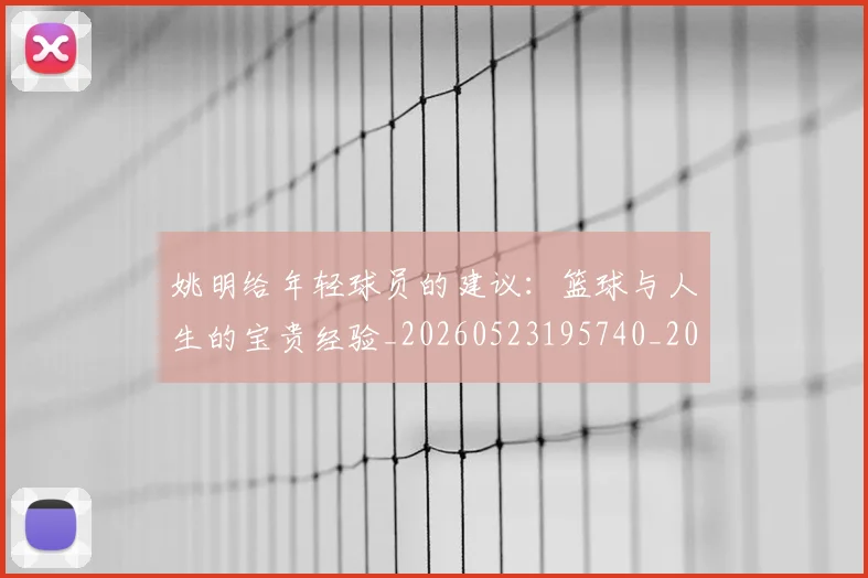 姚明给年轻球员的建议：篮球与人生的宝贵经验_20260523195740_20260720192325
