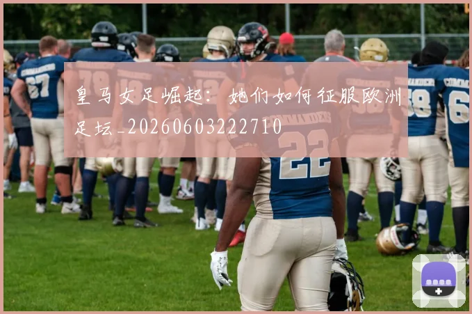 皇马女足崛起：她们如何征服欧洲足坛_20260603222710