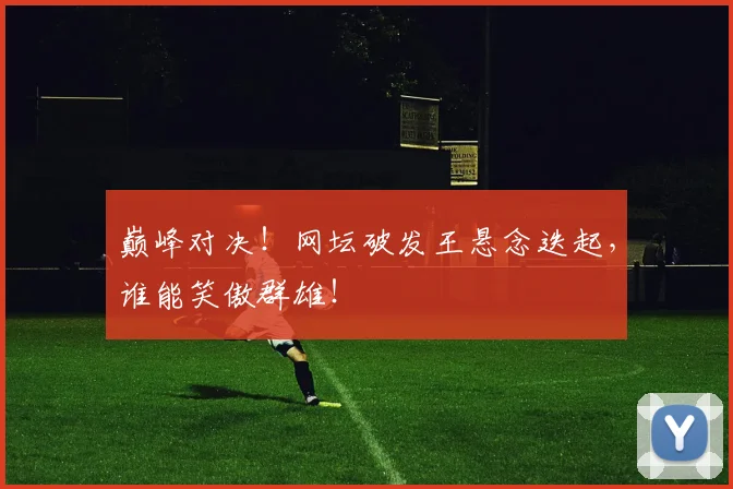 巅峰对决！网坛破发王悬念迭起，谁能笑傲群雄！