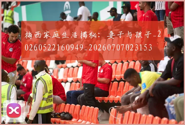 梅西家庭生活揭秘：妻子与孩子_20260522160949_20260707023153