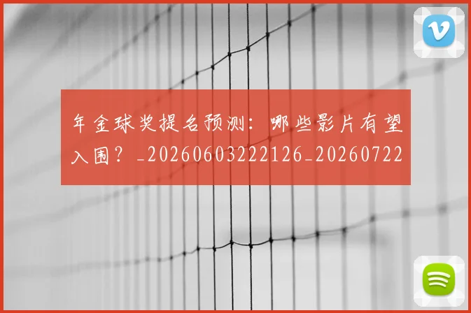 年金球奖提名预测：哪些影片有望入围？_20260603222126_20260722155244