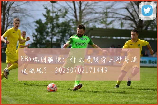 NBA规则解读：什么是防守三秒与进攻犯规？_20260702171449