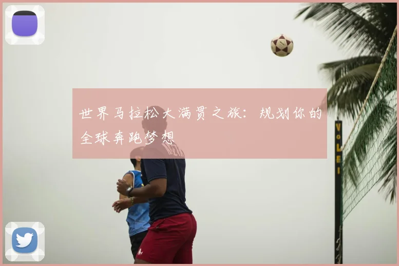 世界马拉松大满贯之旅：规划你的全球奔跑梦想