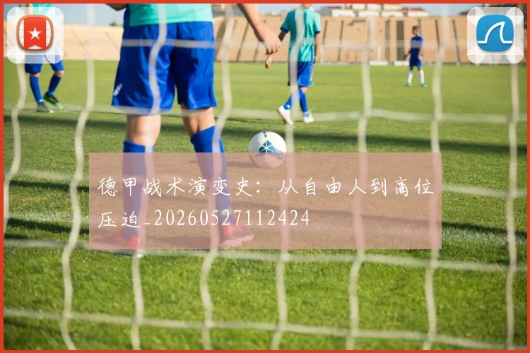 德甲战术演变史：从自由人到高位压迫_20260527112424