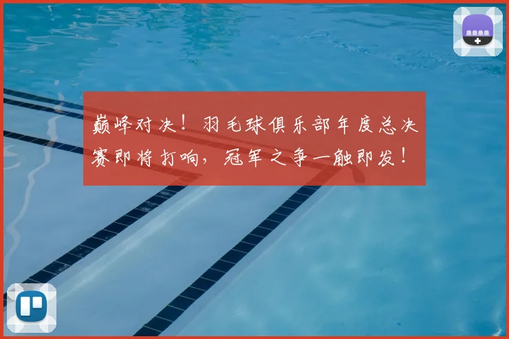 巅峰对决！羽毛球俱乐部年度总决赛即将打响，冠军之争一触即发！