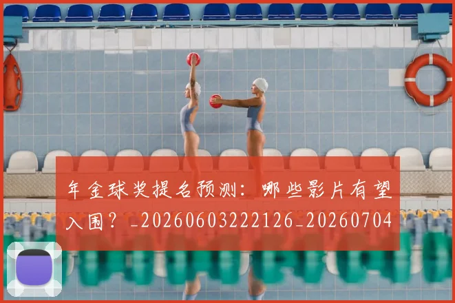 年金球奖提名预测:哪些影片有望入围?_20260603222126_20260704171805
