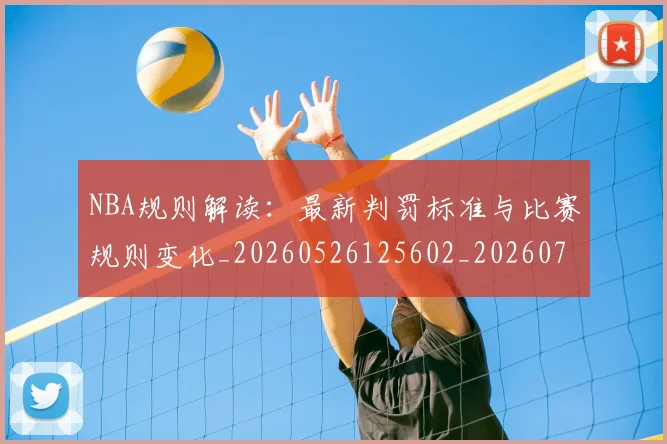 NBA规则解读：最新判罚标准与比赛规则变化_20260526125602_20260702171458
