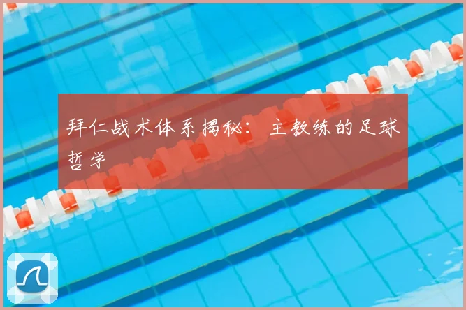 拜仁战术体系揭秘：主教练的足球哲学