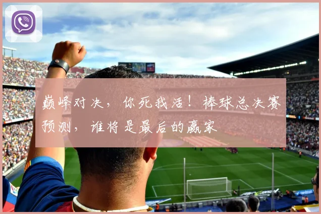 巅峰对决，你死我活！棒球总决赛预测，谁将是最后的赢家