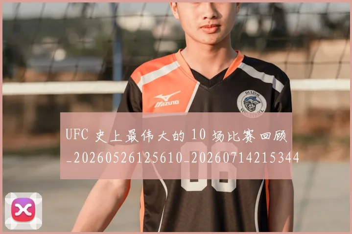UFC 史上最伟大的 10 场比赛回顾_20260526125610_20260714215344