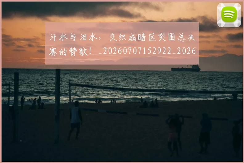 汗水与泪水,交织成暗区突围总决赛的赞歌!_20260707152922_20260801171026