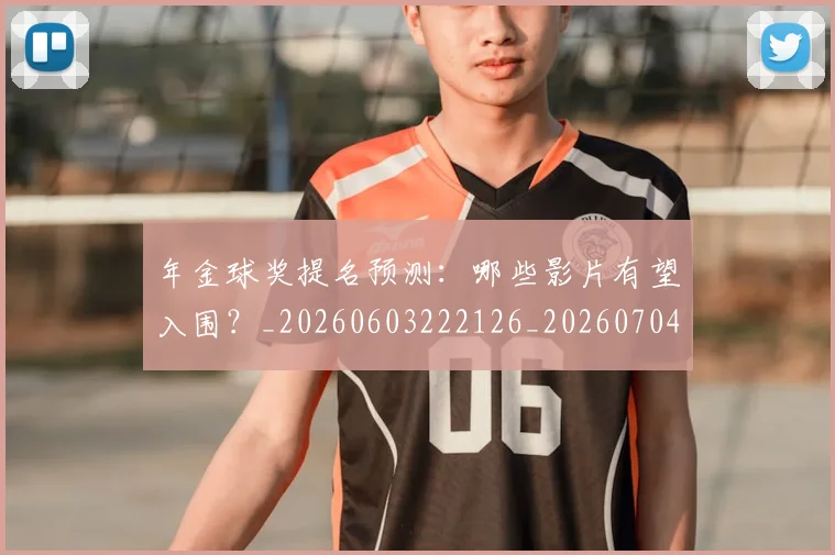 年金球奖提名预测：哪些影片有望入围？_20260603222126_20260704171805