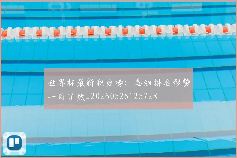 世界杯最新积分榜：各组排名形势一目了然_20260526125728