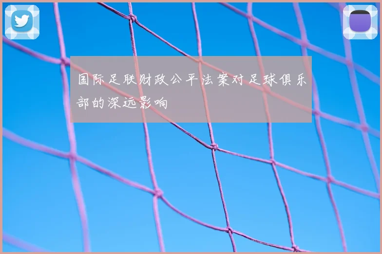 国际足联财政公平法案对足球俱乐部的深远影响