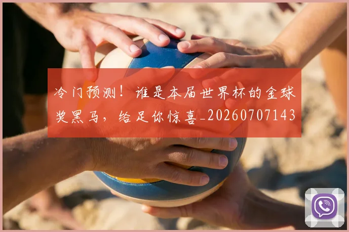 冷门预测！谁是本届世界杯的金球奖黑马，给足你惊喜_20260707143414
