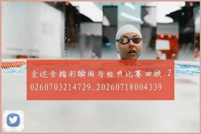 全运会精彩瞬间与经典比赛回顾_20260703214729_20260718004339